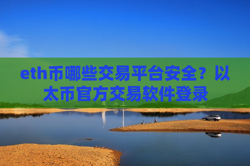 eth币哪些交易平台安全？以太币官方交易软件登录
