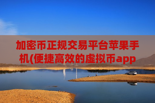 加密币正规交易平台苹果手机(便捷高效的虚拟币app)