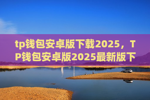 tp钱包安卓版下载2025，TP钱包安卓版2025最新版下载