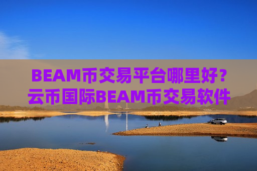BEAM币交易平台哪里好？云币国际BEAM币交易软件