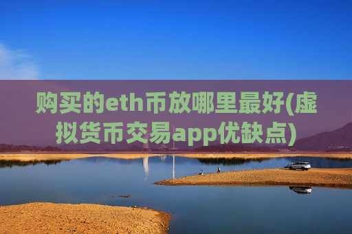 购买的eth币放哪里最好(虚拟货币交易app优缺点)