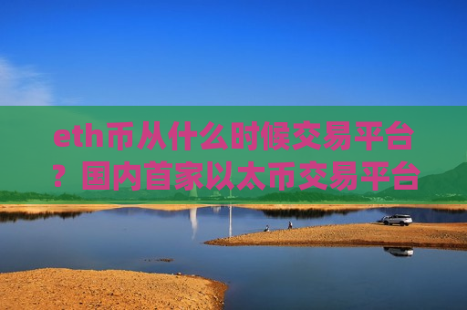 eth币从什么时候交易平台？国内首家以太币交易平台app