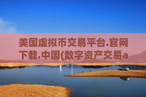 美国虚拟币交易平台.官网下载.中国(数字资产交易app好坏辨别)