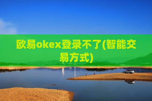 欧易okex登录不了(智能交易方式)