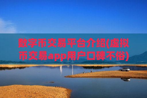 数字币交易平台介绍(虚拟币交易app用户口碑不俗)