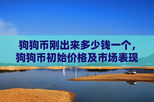狗狗币刚出来多少钱一个,狗狗币初始价格及市场表现 狗狗币刚出来多少钱一个,狗狗币初始价格及市场表现