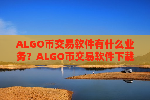 ALGO币交易软件有什么业务？ALGO币交易软件下载如何提现