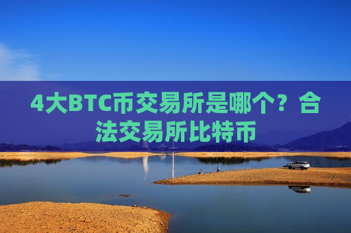 4大BTC币交易所是哪个？合法交易所比特币