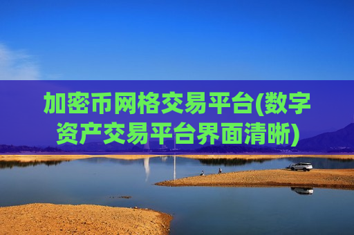 加密币网格交易平台(数字资产交易平台界面清晰) 加密币网格交易平台(数字资产交易平台界面清晰)