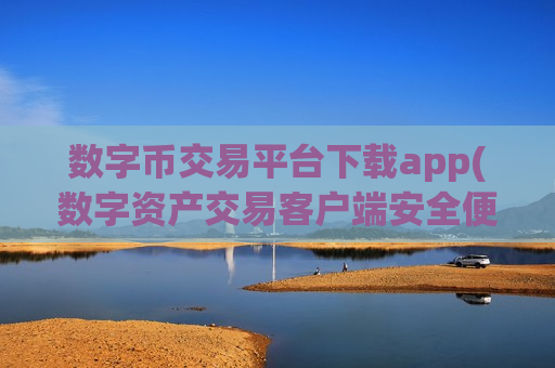 数字币交易平台下载app(数字资产交易客户端安全便利购买) 数字币交易平台下载app(数字资产交易客户端安全便利购买)