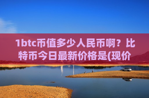 1btc币值多少人民币啊?比特币今日最新价格是(现价725161.84元) 1btc币值多少人民币啊?比特币今日最新价格是(现价725161.84元)
