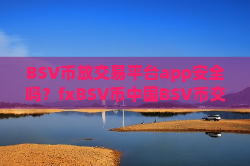 BSV币放交易平台app安全吗?fxBSV币中国BSV币交易app下载 BSV币放交易平台app安全吗?fxBSV币中国BSV币交易app下载