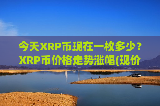 今天XRP币现在一枚多少?XRP币价格走势涨幅(现价16.8191元) 今天XRP币现在一枚多少?XRP币价格走势涨幅(现价16.8191元)