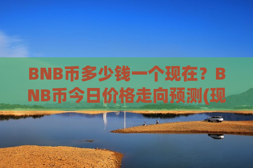 BNB币多少钱一个现在?BNB币今日价格走向预测(现价5081.73元) BNB币多少钱一个现在?BNB币今日价格走向预测(现价5081.73元)