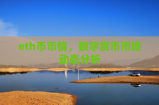 eth币币情,数字货币市场动态分析 eth币币情,数字货币市场动态分析