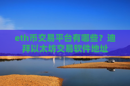 eth币交易平台有哪些?迪拜以太坊交易软件地址 eth币交易平台有哪些?迪拜以太坊交易软件地址