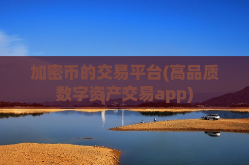 加密币的交易平台(高品质数字资产交易app)