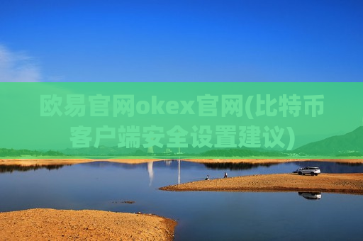 欧易官网okex官网(比特币客户端安全设置建议)