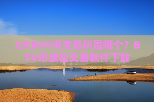 3大BSV币交易所是哪个？BSV币放在交易软件下载
