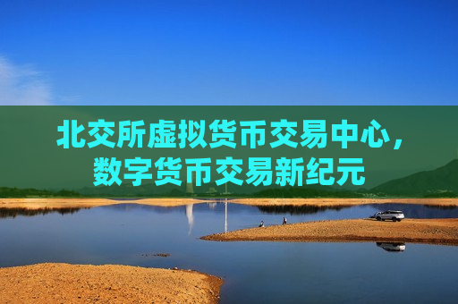 北交所虚拟货币交易中心，数字货币交易新纪元
