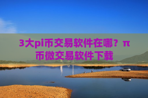 3大pi币交易软件在哪？π币微交易软件下载