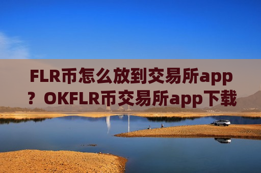 FLR币怎么放到交易所app？OKFLR币交易所app下载