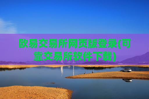 欧易交易所网页版登录(可靠交易所软件下载)