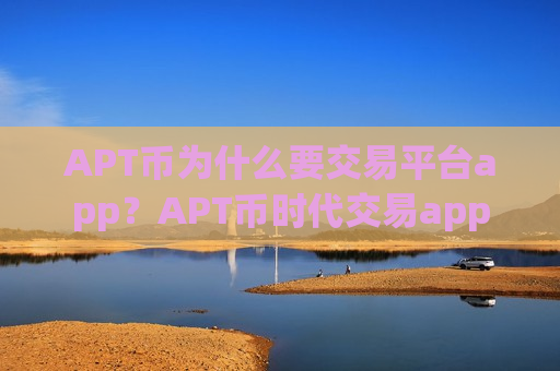 APT币为什么要交易平台app？APT币时代交易app