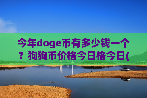 今年doge币有多少钱一个？狗狗币价格今日格今日(现价2.9243元)