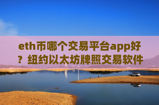 eth币哪个交易平台app好？纽约以太坊牌照交易软件下载