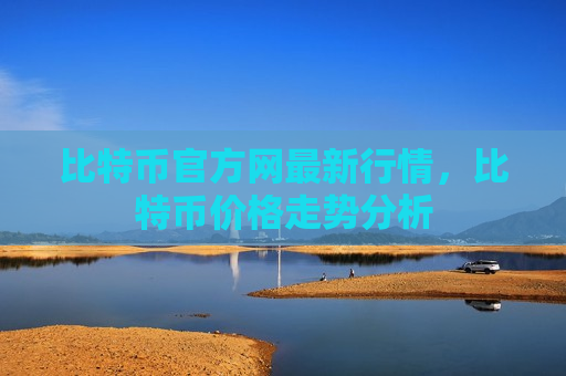 比特币官方网最新行情，比特币价格走势分析