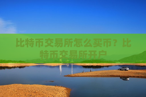 比特币交易所怎么买币？比特币交易所开户