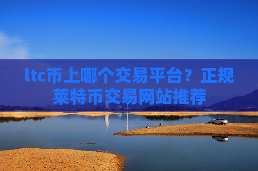 ltc币上哪个交易平台？正规莱特币交易网站推荐