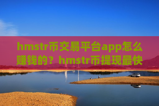 hmstr币交易平台app怎么赚钱的？hmstr币提现最快的交易app下载