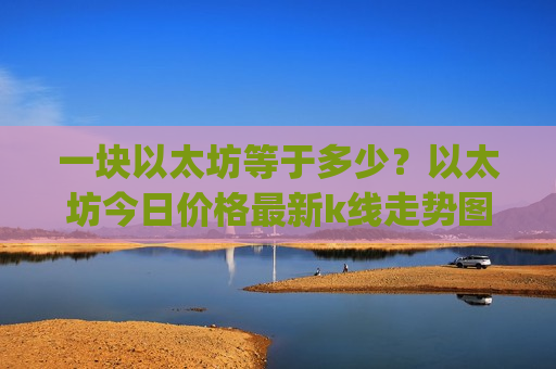 一块以太坊等于多少？以太坊今日价格最新k线走势图表(现价28145.67元)
