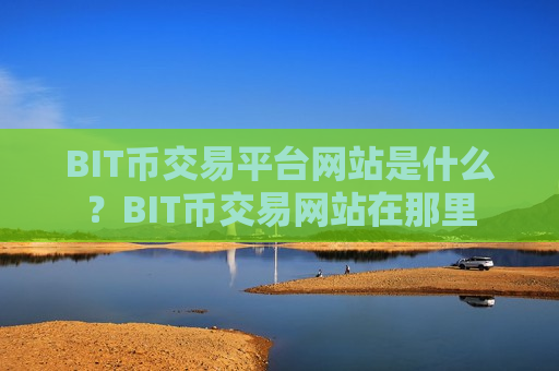 BIT币交易平台网站是什么？BIT币交易网站在那里