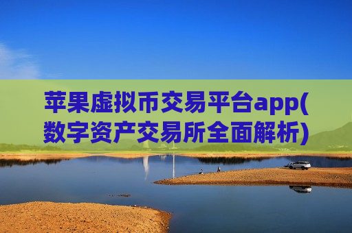 苹果虚拟币交易平台app(数字资产交易所全面解析)