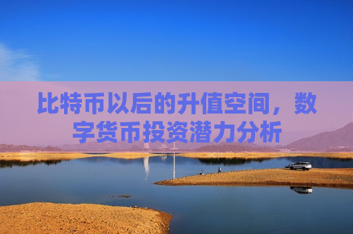 比特币以后的升值空间，数字货币投资潜力分析