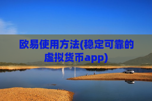 欧易使用方法(稳定可靠的虚拟货币app)