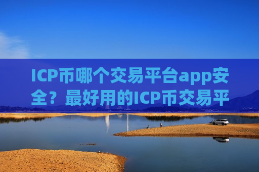 ICP币哪个交易平台app安全？最好用的ICP币交易平台