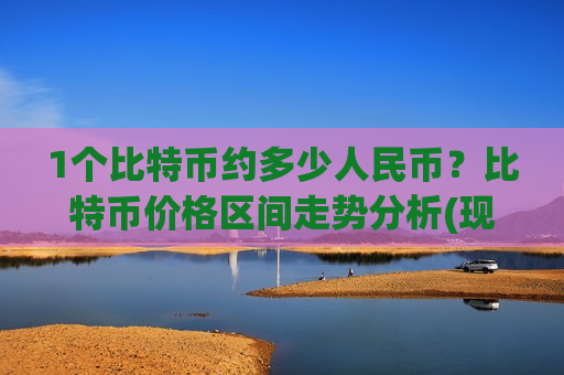 1个比特币约多少人民币?比特币价格区间走势分析(现价724033.35元) 1个比特币约多少人民币?比特币价格区间走势分析(现价724033.35元)
