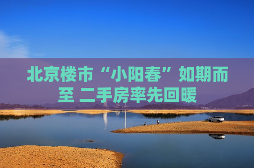 北京楼市“小阳春”如期而至 二手房率先回暖