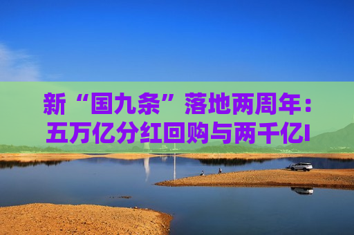 新“国九条”落地两周年：五万亿分红回购与两千亿IPO融资