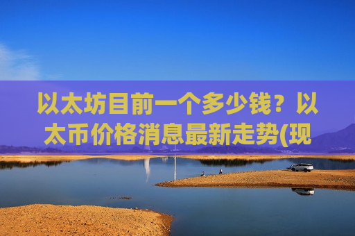 以太坊目前一个多少钱？以太币价格消息最新走势(现价26792.5元)