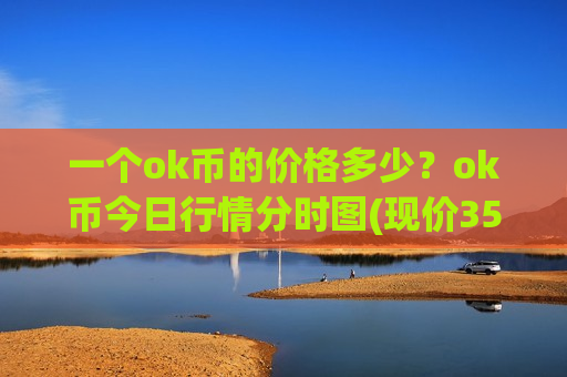 一个ok币的价格多少？ok币今日行情分时图(现价353.519元)
