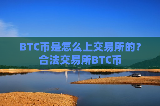 BTC币是怎么上交易所的？合法交易所BTC币
