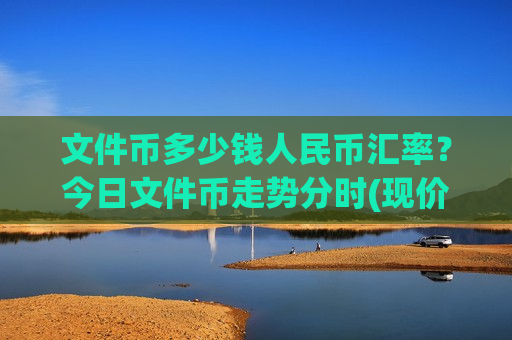 文件币多少钱人民币汇率？今日文件币走势分时(现价41.1591元)