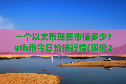 一个以太币现在市值多少？eth币今日价格行惜(现价26756.74元)