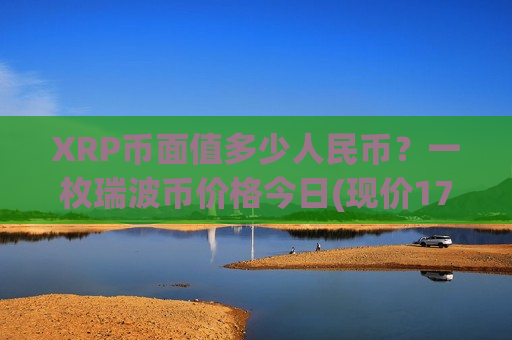 XRP币面值多少人民币？一枚瑞波币价格今日(现价17.1503元)