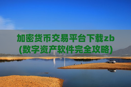 加密货币交易平台下载zb(数字资产软件完全攻略)